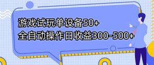 游戏试玩单设备50+全自动操作日收益300-500+-数智网创