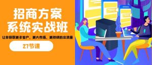 招商·方案系统实战班：让你获取更多客户，更大市场，更持续的出货量(27节)-数智网创