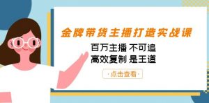 金牌带货主播打造实战课:百万主播 不可追,高效复制 是王道(10节课)-数智网创
