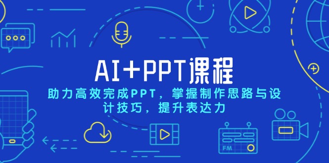 AI+PPT课程，助力高效完成PPT，掌握制作思路与设计技巧，提升表达力-数智网创