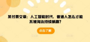 某付费文章:人工智能时代,普通人怎么才能不被淘汰持续躺赢?-数智网创