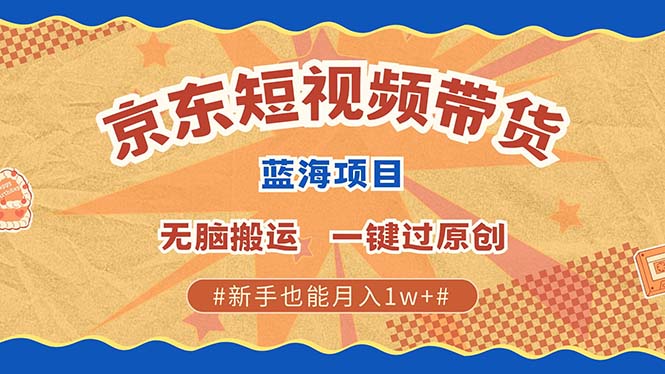 京东短视频带货 2025新风口 批量搬运 单号月入过万 上不封顶-数智网创