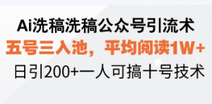 Ai洗稿洗稿公众号引流术，五号三入池，平均阅读1W+，日引200+一人可搞...-数智网创