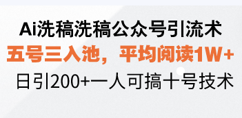 Ai洗稿洗稿公众号引流术，五号三入池，平均阅读1W+，日引200+一人可搞…-数智网创