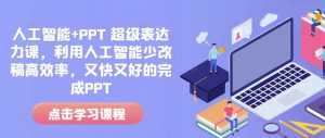 人工智能+PPT 超级表达力课，利用人工智能少改稿高效率，又快又好的完成PPT-数智网创