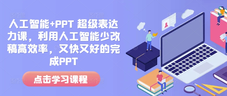人工智能+PPT 超级表达力课，利用人工智能少改稿高效率，又快又好的完成PPT-数智网创