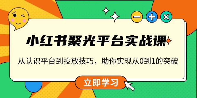小红书 聚光平台实战课,从认识平台到投放技巧,助你实现从0到1的突破-数智网创