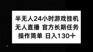 半无人24小时游戏挂JI，官方长期任务，操作简单 日入130+【揭秘】-数智网创
