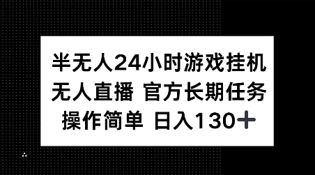 半无人24小时游戏挂JI，官方长期任务，操作简单 日入130+【揭秘】-数智网创