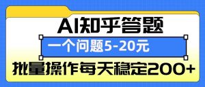 AI知乎答题掘金，一个问题收益5-20元，批量操作每天稳定200+-数智网创