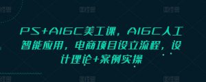 PS+AIGC美工课，AIGC人工智能应用，电商项目设立流程，设计理论+案例实操-数智网创