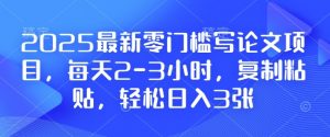 2025最新零门槛写论文项目，每天2-3小时，复制粘贴，轻松日入3张，附详细资料教程【揭秘】-数智网创