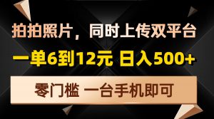 拍拍照片，同时上传双平台，一单6到12元，轻轻松松日入500+，零门槛，...-数智网创
