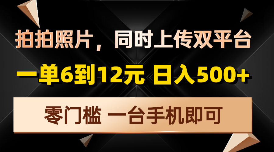 拍拍照片，同时上传双平台，一单6到12元，轻轻松松日入500+，零门槛，…-数智网创
