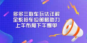 多多三联车玩法详解，全系抢车位策略助力，上午布局下午爆单-数智网创