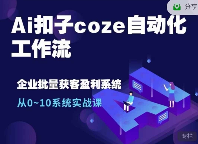 Ai扣子coze自动化工作流,从0~10系统实战课,10个人的工作量1个人完成-数智网创