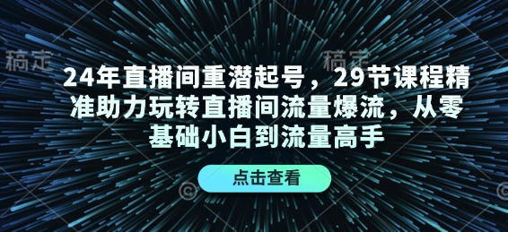24年直播间重潜起号,29节课程精准助力玩转直播间流量爆流,从零基础小白到流量高手-数智网创