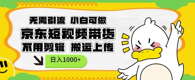 无需引流,小白可做,京东短现频带货,不用剪辑,搬运上传,日入1k【揭秘】-数智网创