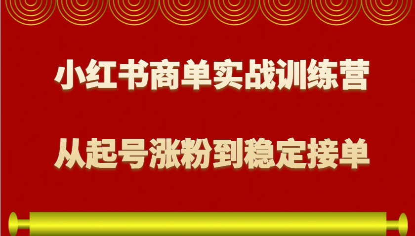 小红书商单实战训练营,从0到1教你如何变现,从起号涨粉到稳定接单,适合新手-数智网创