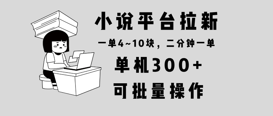 小说平台拉新，单机300+，两分钟一单4~10块，操作简单可批量。-数智网创