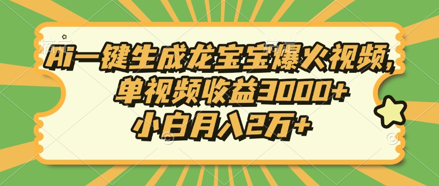 Ai一键生成龙宝宝爆火视频，单视频收益3000+，小白月入2万+-数智网创