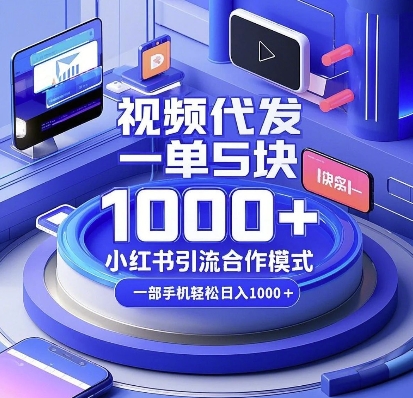 视频代发,一单5块,小红书引流合作模式,一部手机轻松日入多张【揭秘】-数智网创