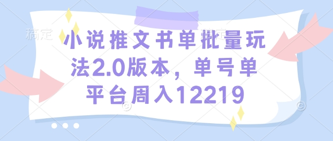 小说推文书单批量玩法2.0版本，单号单平台周入12219-数智网创