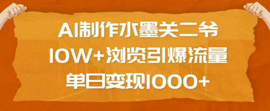 AI制作水墨关二爷,10W+浏览引爆流量,单日变现1k-数智网创