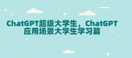ChatGPT超级大学生,ChatGPT 应用场景大学生学习篇-数智网创
