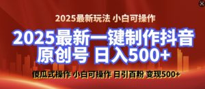 2025最新零基础制作100%过原创的美女抖音号,轻松日引百粉,后端转化日入5张-数智网创