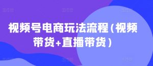 视频号电商玩法流程，视频带货+直播带货【更新2025年1月】-数智网创