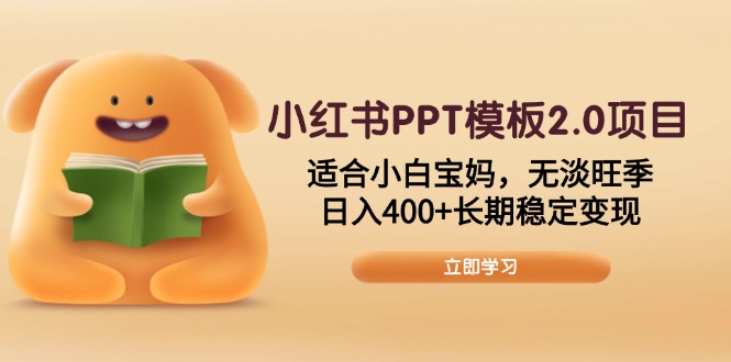 小红书PPT模板2.0项目，适合小白宝妈，无淡旺季，日入400+长期稳定变现-数智网创