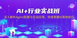 AI+行业实战班，深入解析Agent配置与实战应用，快速掌握AI落地技巧-数智网创