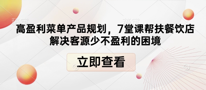 高盈利菜单产品规划，7堂课帮扶餐饮店解决客源少不盈利的困境-数智网创
