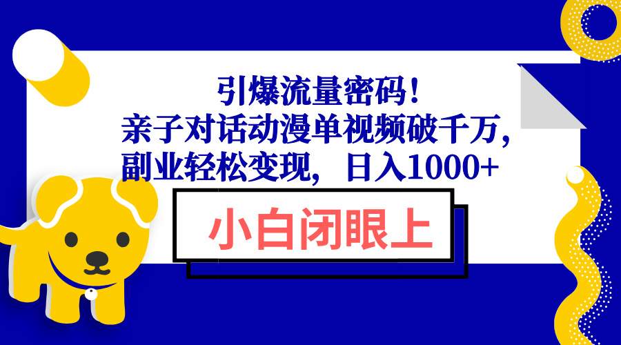 引爆流量密码！亲子对话动漫单视频破千万，副业轻松变现，日入1000+-数智网创