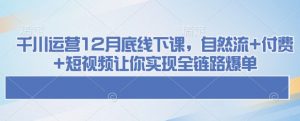 千川运营12月底线下课,自然流+付费+短视频让你实现全链路爆单-数智网创