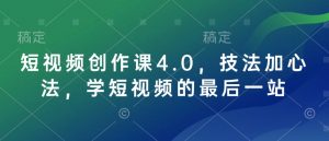 短视频创作课4.0,技法加心法,学短视频的最后一站-数智网创