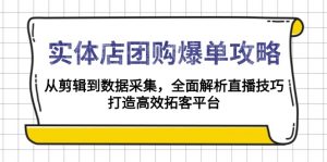 实体店-团购爆单攻略：从剪辑到数据采集，全面解析直播技巧，打造高效...-数智网创