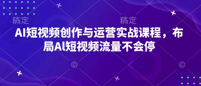 AI短视频创作与运营实战课程,布局Al短视频流量不会停-数智网创