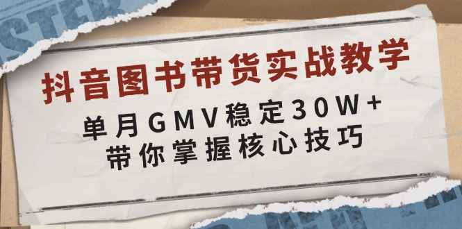 抖音图书带货实战教学，单月GMV稳定30W+，带你掌握核心技巧-数智网创