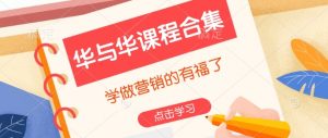 华与华课程合集,学做营销的有福了-数智网创