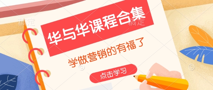 华与华课程合集，​学做营销的有福了-数智网创