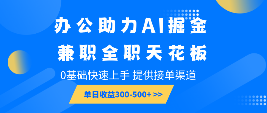 办公助力AI掘金，兼职全职天花板，0基础快速上手，单日收益300-500+-数智网创
