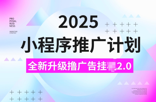 2025小程序推广计划，撸广告挂JI3.0玩法，日均5张【揭秘】-数智网创