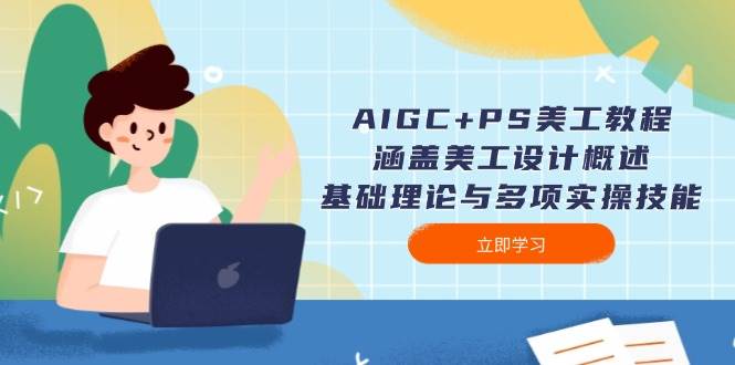 AIGC+PS美工教程:涵盖美工设计概述、基础理论与多项实操技能-数智网创