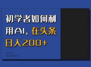 初学者如何利用AI，在头条日入200+-数智网创