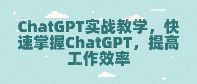 ChatGPT实战教学,快速掌握ChatGPT,提高工作效率-数智网创