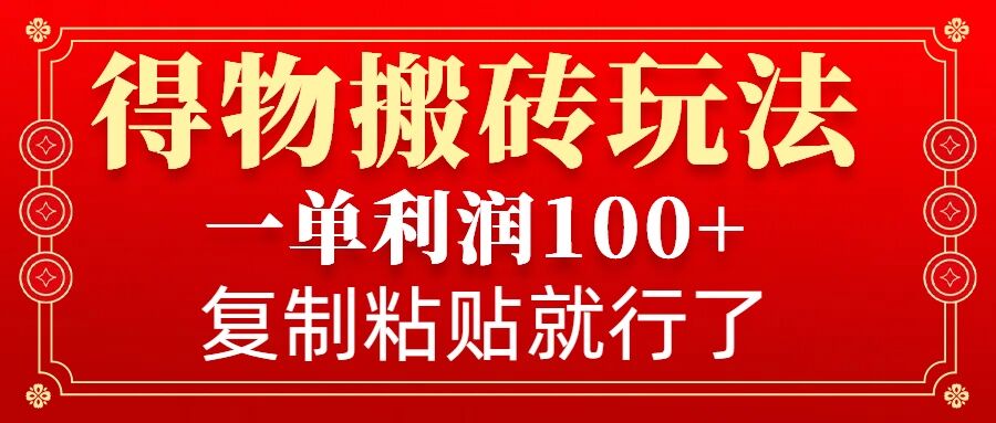 得物搬砖无门槛玩法，一单利润100+，无脑操作会复制粘贴就行-数智网创