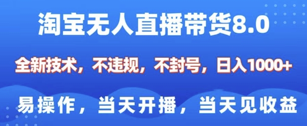 淘宝无人直播带货8.0，全新技术，不违规，不封号，纯小白易操作，当天开播，当天见收益，日入多张-数智网创