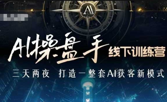AI操盘手线下训练营,打造AI获客新模式,跟上ai时代,新商业-数智网创